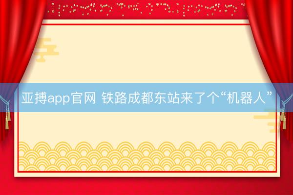 亚搏app官网 铁路成都东站来了个“机器人”