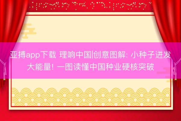 亚搏app下载 理响中国|创意图解: 小种子迸发大能量! 一图读懂中国种业硬核突破