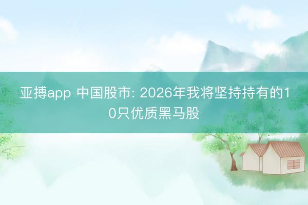 亚搏app 中国股市: 2026年我将坚持持有的10只优质黑马股