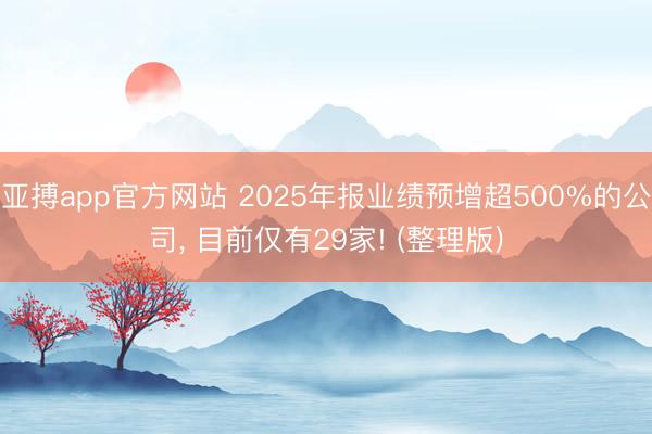 亚搏app官方网站 2025年报业绩预增超500%的公司， 目前仅有29家! (整理版)