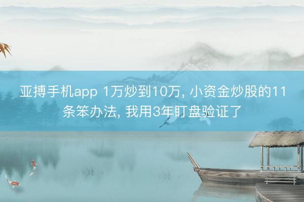 亚搏手机app 1万炒到10万, 小资金炒股的11条笨办法, 我用3年盯盘验证了