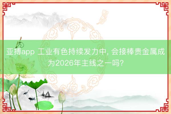 亚搏app 工业有色持续发力中, 会接棒贵金属成为2026年主线之一吗?