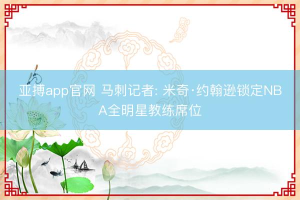 亚搏app官网 马刺记者: 米奇·约翰逊锁定NBA全明星教练席位