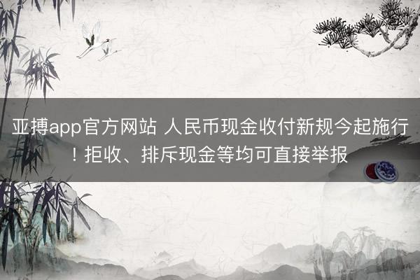 亚搏app官方网站 人民币现金收付新规今起施行! 拒收、排斥现金等均可直接举报