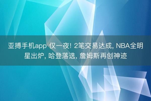 亚搏手机app 仅一夜! 2笔交易达成， NBA全明星出炉， 哈登落选， 詹姆斯再创神迹