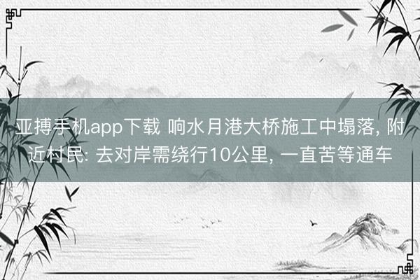 亚搏手机app下载 响水月港大桥施工中塌落, 附近村民: 去对岸需绕行10公里, 一直苦等通车