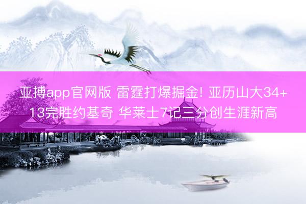 亚搏app官网版 雷霆打爆掘金! 亚历山大34+13完胜约基奇 华莱士7记三分创生涯新高