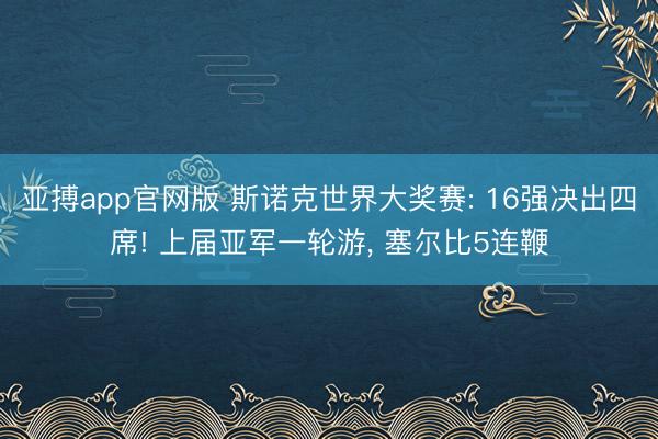 亚搏app官网版 斯诺克世界大奖赛: 16强决出四席! 上届亚军一轮游, 塞尔比5连鞭