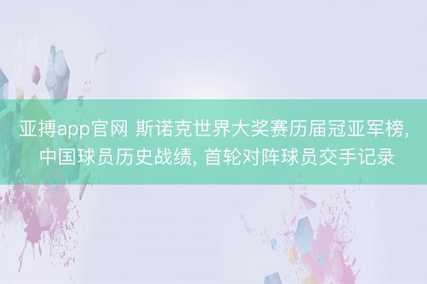 亚搏app官网 斯诺克世界大奖赛历届冠亚军榜， 中国球员历史战绩， 首轮对阵球员交手记录