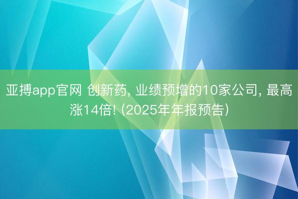 亚搏app官网 创新药, 业绩预增的10家公司, 最高涨14倍! (2025年年报预告)