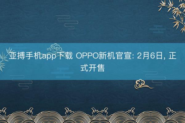亚搏手机app下载 OPPO新机官宣: 2月6日, 正式开售