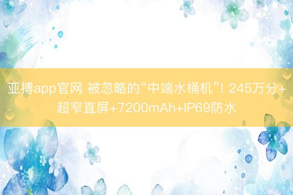 亚搏app官网 被忽略的“中端水桶机”! 245万分+超窄直屏+7200mAh+IP69防水