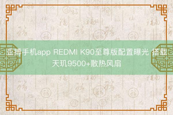 亚搏手机app REDMI K90至尊版配置曝光 搭载天玑9500+散热风扇