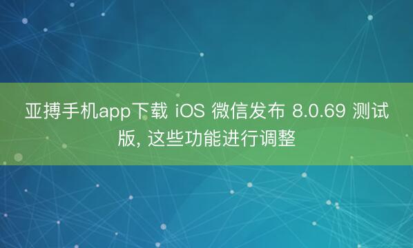 亚搏手机app下载 iOS 微信发布 8.0.69 测试版， 这些功能进行调整