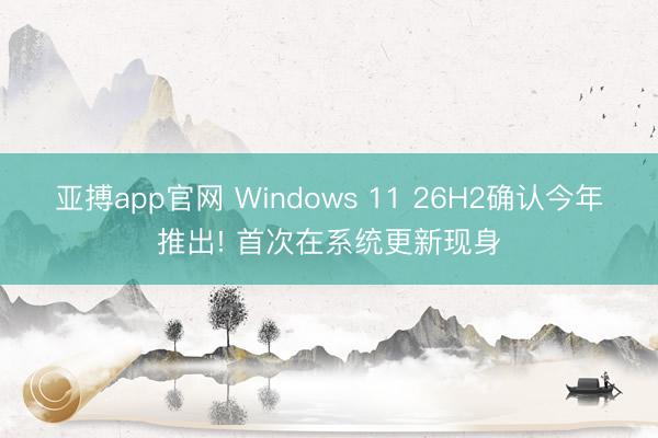 亚搏app官网 Windows 11 26H2确认今年推出! 首次在系统更新现身