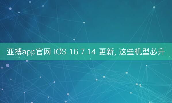 亚搏app官网 iOS 16.7.14 更新, 这些机型必升