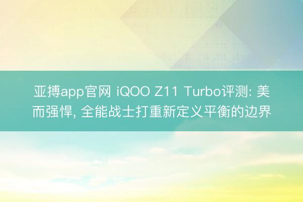 亚搏app官网 iQOO Z11 Turbo评测: 美而强悍, 全能战士打重新定义平衡的边界