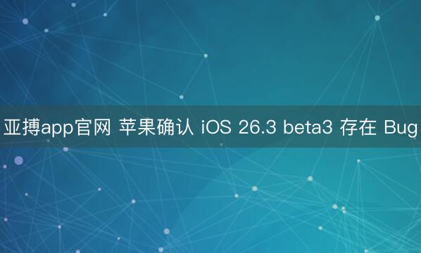 亚搏app官网 苹果确认 iOS 26.3 beta3 存在 Bug