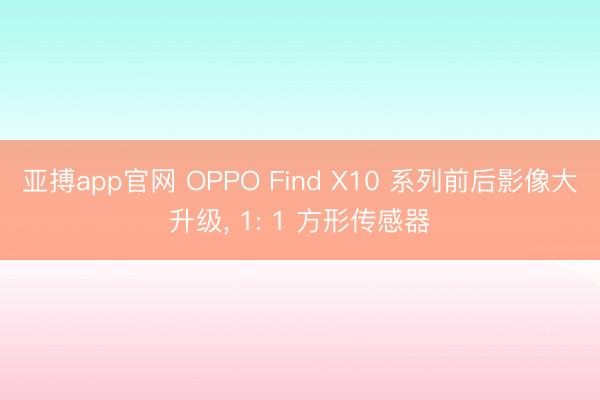 亚搏app官网 OPPO Find X10 系列前后影像大升级， 1: 1 方形传感器