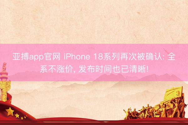 亚搏app官网 iPhone 18系列再次被确认: 全系不涨价， 发布时间也已清晰!
