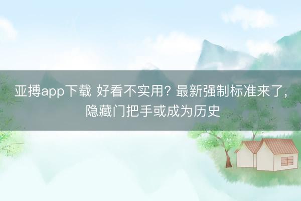 亚搏app下载 好看不实用? 最新强制标准来了, 隐藏门把手或成为历史