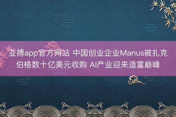 亚搏app官方网站 中国创业企业Manus被扎克伯格数十亿美元收购 AI产业迎来造富巅峰