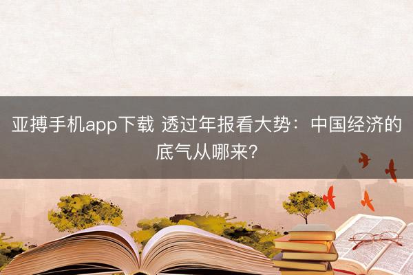 亚搏手机app下载 透过年报看大势：中国经济的底气从哪来？