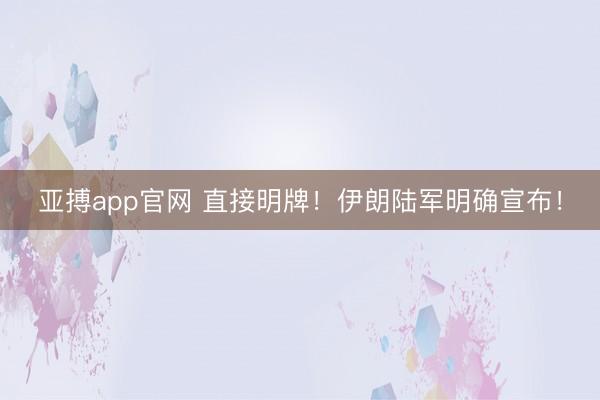 亚搏app官网 直接明牌！伊朗陆军明确宣布！