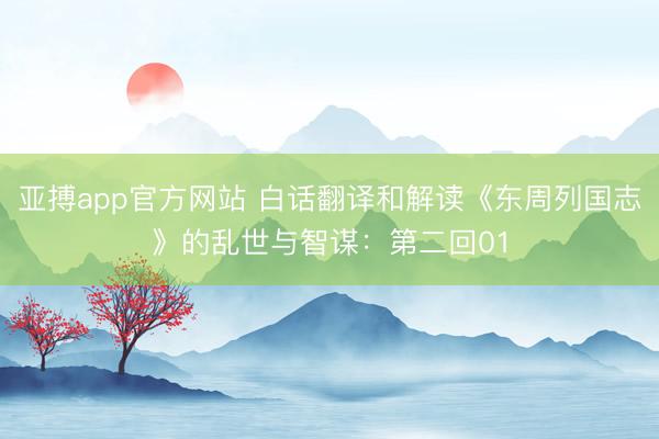 亚搏app官方网站 白话翻译和解读《东周列国志》的乱世与智谋：第二回01