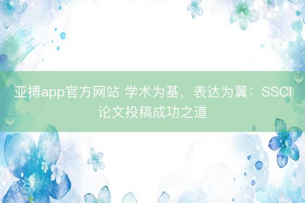 亚搏app官方网站 学术为基，表达为翼：SSCI论文投稿成功之道