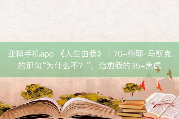 亚搏手机app 《人生由我》｜70+梅耶·马斯克的那句“为什么不？”，治愈我的35+焦虑