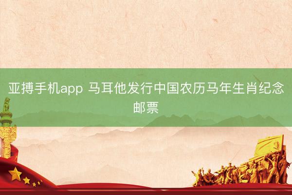 亚搏手机app 马耳他发行中国农历马年生肖纪念邮票