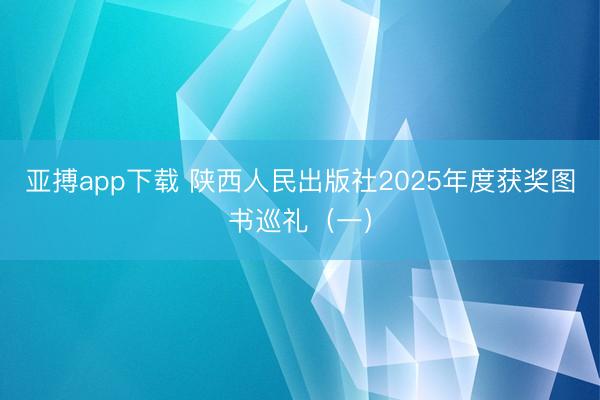 亚搏app下载 陕西人民出版社2025年度获奖图书巡礼（一）