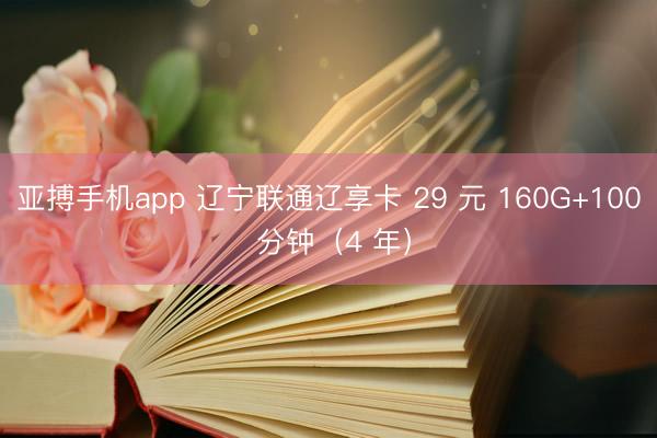 亚搏手机app 辽宁联通辽享卡 29 元 160G+100 分钟（4 年）