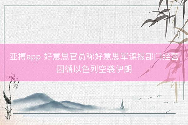 亚搏app 好意思官员称好意思军谍报部门经营因循以色列空袭伊朗