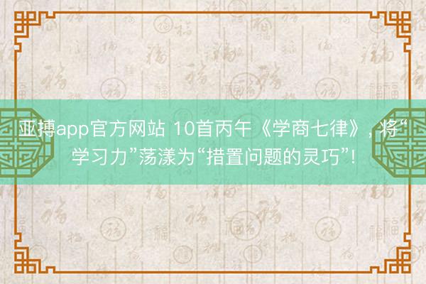 亚搏app官方网站 10首丙午《学商七律》, 将“学习力”荡漾为“措置问题的灵巧”!