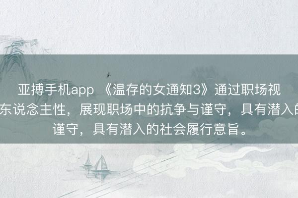 亚搏手机app 《温存的女通知3》通过职场视角接洽说念德与东说念主性，展现职场中的抗争与谨守，具有潜入的社会履行意旨。
