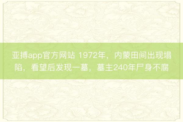 亚搏app官方网站 1972年，内蒙田间出现塌陷，看望后发现一墓，墓主240年尸身不腐