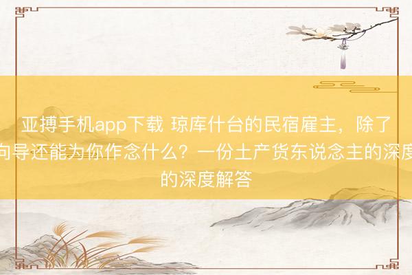 亚搏手机app下载 琼库什台的民宿雇主，除了骑马向导还能为你作念什么？一份土产货东说念主的深度解答
