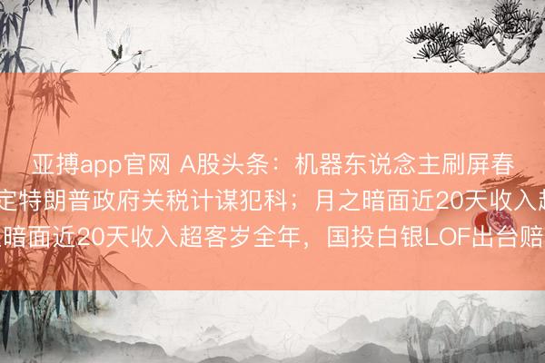 亚搏app官网 A股头条：机器东说念主刷屏春晚！好意思最高法院裁定特朗普政府关税计谋犯科；月之暗面近20天收入超客岁全年，国投白银LOF出台赔偿决策