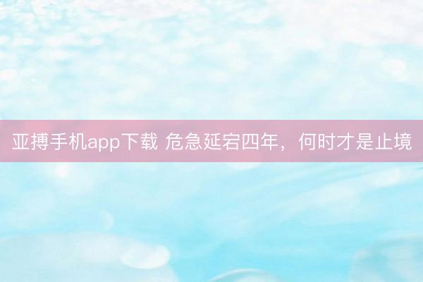 亚搏手机app下载 危急延宕四年,何时才是止境