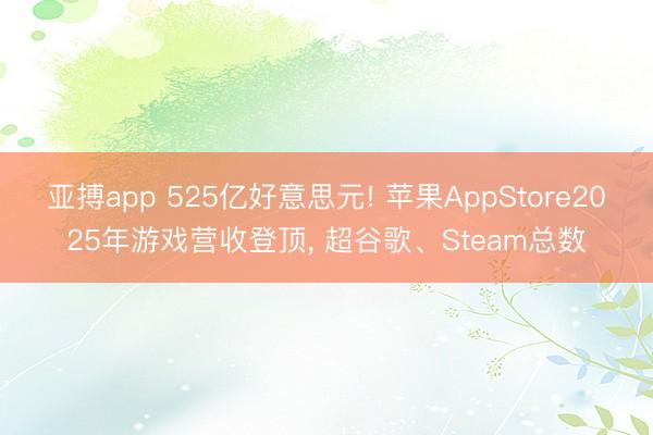 亚搏app 525亿好意思元! 苹果AppStore2025年游戏营收登顶, 超谷歌、Steam总数