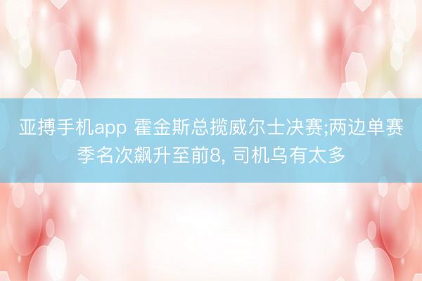 亚搏手机app 霍金斯总揽威尔士决赛;两边单赛季名次飙升至前8， 司机乌有太多