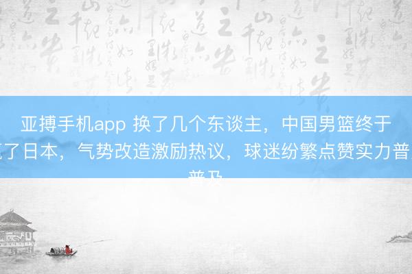 亚搏手机app 换了几个东谈主，中国男篮终于赢了日本，气势改造激励热议，球迷纷繁点赞实力普及