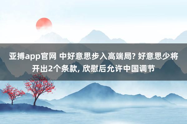 亚搏app官网 中好意思步入高端局? 好意思少将开出2个条款, 欣慰后允许中国调节