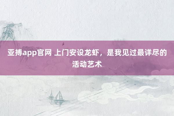 亚搏app官网 上门安设龙虾，是我见过最详尽的活动艺术
