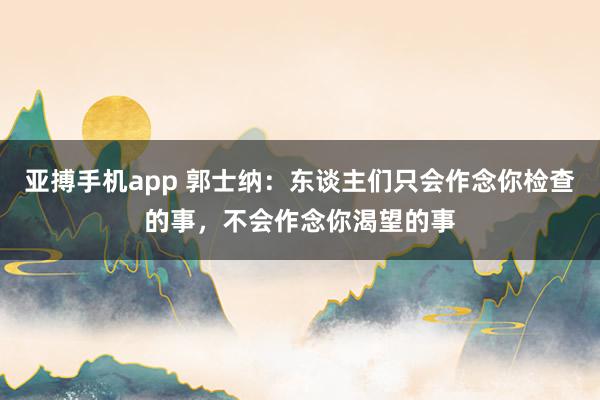 亚搏手机app 郭士纳：东谈主们只会作念你检查的事，不会作念你渴望的事