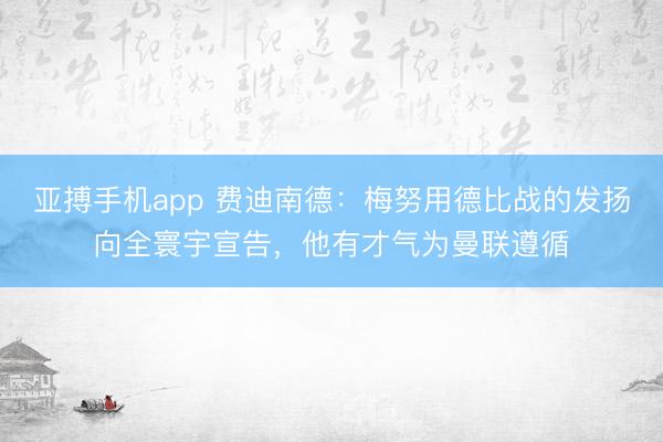 亚搏手机app 费迪南德：梅努用德比战的发扬向全寰宇宣告，他有才气为曼联遵循
