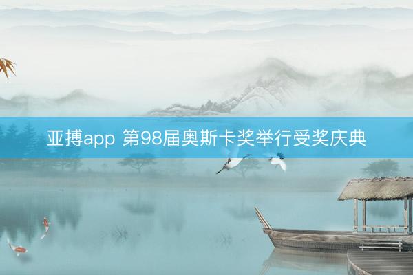 亚搏app 第98届奥斯卡奖举行受奖庆典