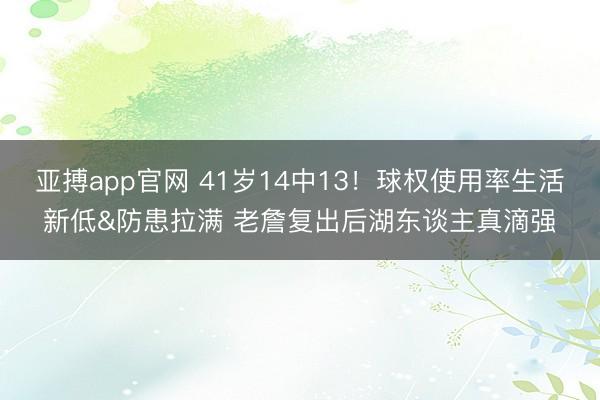 亚搏app官网 41岁14中13！球权使用率生活新低&防患拉满 老詹复出后湖东谈主真滴强